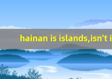 hainan is islands,isn't it